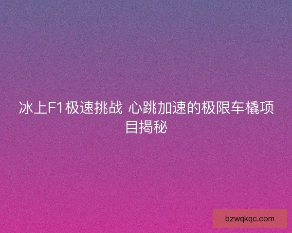 冰上F1极速挑战 心跳加速的极限车橇项目揭秘