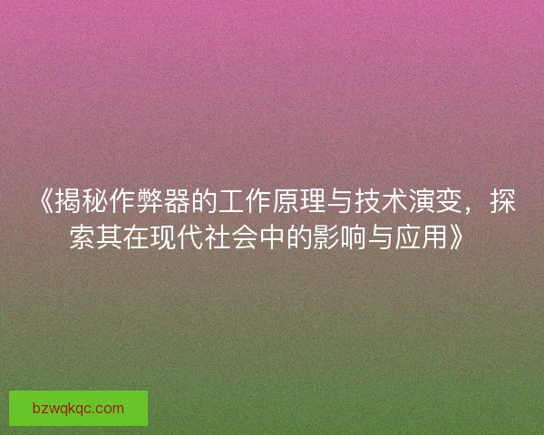 《揭秘作弊器的工作原理与技术演变，探索其在现代社会中的影响与应用》