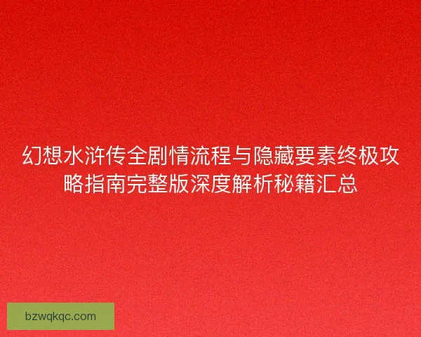 幻想水浒传全剧情流程与隐藏要素终极攻略指南完整版深度解析秘籍汇总