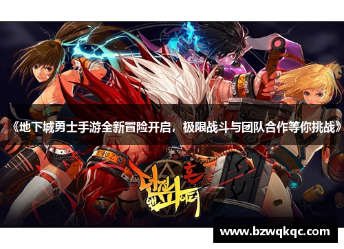 《地下城勇士手游全新冒险开启，极限战斗与团队合作等你挑战》