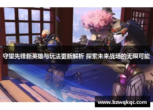 守望先锋新英雄与玩法更新解析 探索未来战场的无限可能