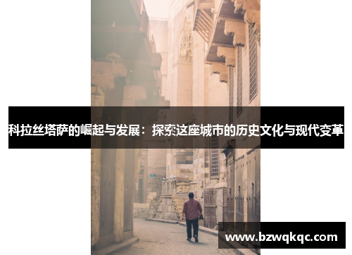 科拉丝塔萨的崛起与发展：探索这座城市的历史文化与现代变革