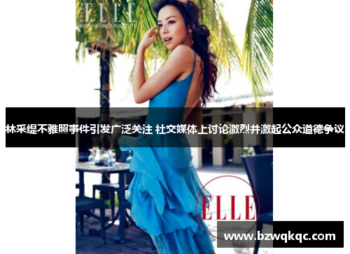 林采缇不雅照事件引发广泛关注 社交媒体上讨论激烈并激起公众道德争议